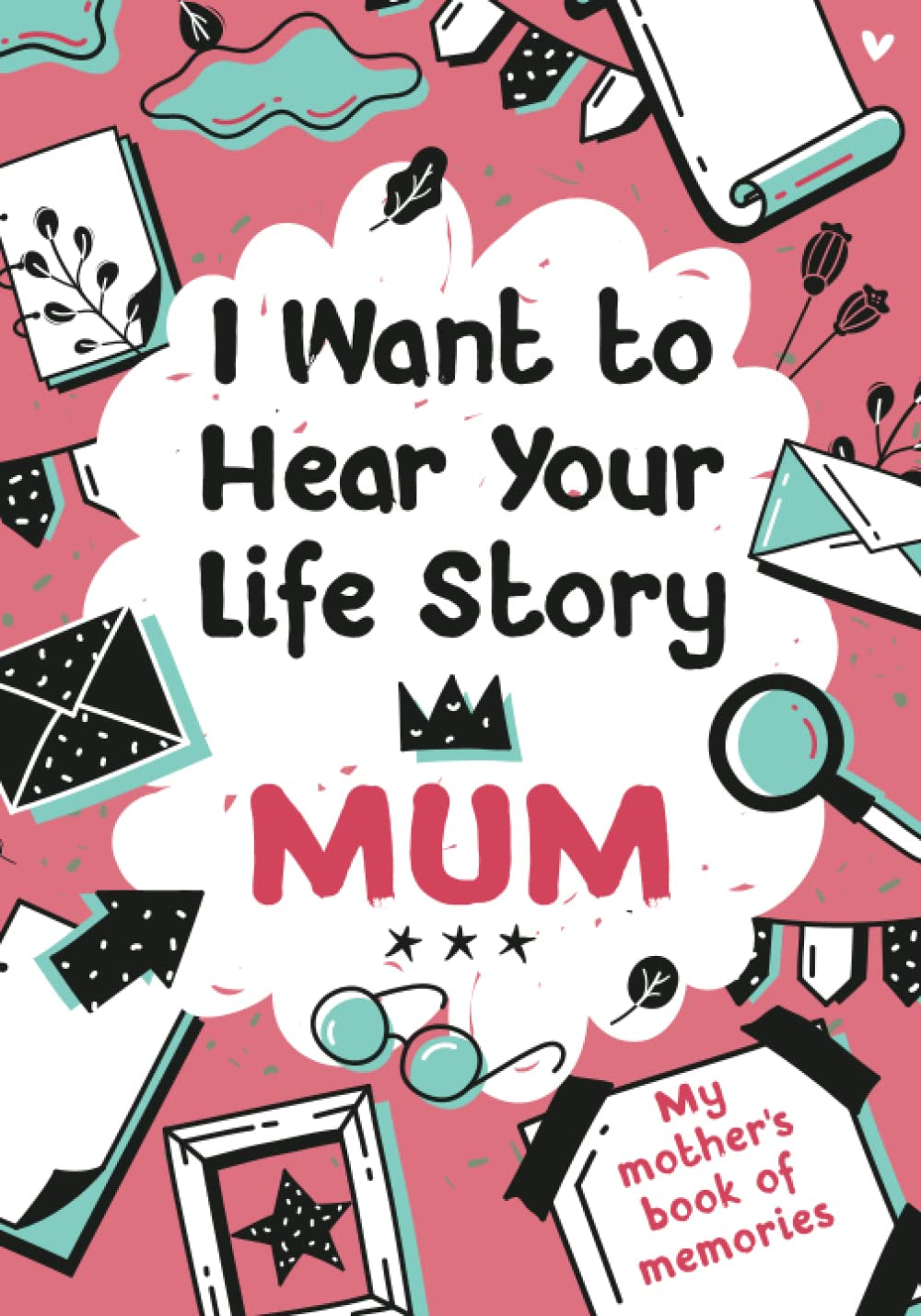 I Want to Hear Your Life Story Mum: My Mother’S Book of Memories.